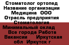 Стоматолог-ортопед › Название организации ­ Медицина, ООО › Отрасль предприятия ­ Стоматология › Минимальный оклад ­ 1 - Все города Работа » Вакансии   . Иркутская обл.,Иркутск г.